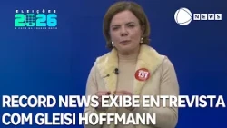 Eleições 2026: Record News exibe entrevista com Gleisi Hoffmann (PT/PR)