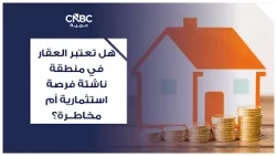 هل تعتبر العقار في منطقة ناشئة فرصة استثمارية أم مخاطرة؟