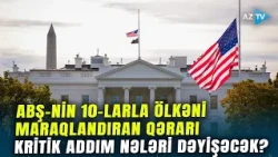 ABŞ-dən 60 ölkə ilə bağlı YENİ QƏRAR: Ağ Evin KRİTİK ADDIMI nələrə səbəb olacaq?