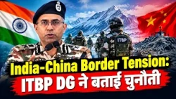 अरुणाचल में भारत-चीन सैनिक आमने-सामने! ITBP DG का बड़ा खुलासा