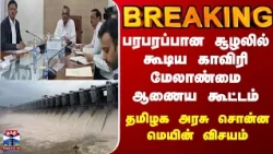 பரபரப்பான சூழலில் கூடிய காவிரி மேலாண்மை ஆணைய கூட்டம் - தமிழக அரசு சொன்ன மெயின் விசயம்