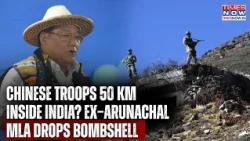 ‘Chinese Troops 50 Km Inside India’ Ex-Arunachal MP Drops Big Bombshell Amid PLA Faceoff