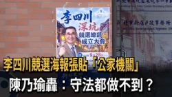 李四川競選海報張貼「公家機關」 陳乃瑜轟：守法都做不到？－民視新聞
