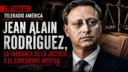 EDITORIAL | Jean Alain Rodríguez, la tardanza de la justicia y el expediente Medusa