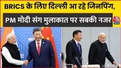 BRICS  Summit के लिए Delhi आ रहे Xi Jinping , PM Modi के साथ द्विपक्षीय वार्ता पर सबकी नजर। Aaj Tak