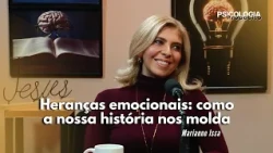 PSICOLOGIA E PROPÓSITO | HERANÇAS EMOCIONAIS: COMO NOSSA HISTÓRIA NOS MOLDA - MARIANNE ISSA