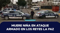 Muere niña de 10 años en ataque armado ligado a cobro de cuotas en Los Reyes La Paz, Edomex
