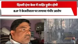 दिल्ली दंगा केस में ताहिर हुसैन दोषी, BJP ने केजरीवाल पर लगाया गंभीरआरोप