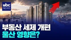 (Issue in Ulsan) Government Real Estate Tax Reform: How Will It Affect Ulsan? 260814