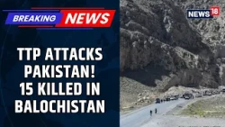 TTP Attack in Balochistan: 15 Killed, 5 Security Personnel Dead | Pakistan Fresh Shock | News18