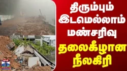 TN Rain | Nilgiris | திரும்பும் இடமெல்லாம் மண்சரிவு.. தலைகீழான நீலகிரி