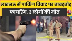 Lucknow में पार्किंग विवाद ने लिया खूनी रूप, फायरिंग में तीन लोगों की मौत, आरोपी हिरासत में | AajTak
