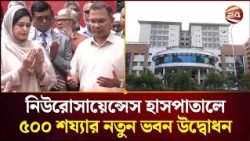 নিউরোসায়েন্সেস হাসপাতালে উদ্বোধন হলো ৫০০ শয্যার নতুন ভবন। Neuroscience Hospital। Channel 24