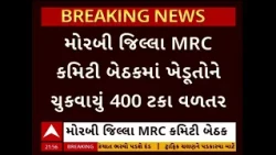 Morbi News |  મોરબી જિલ્લા MRC કમિટી બેઠકમાં ખેડૂતોને ચુકવાયું 400 ટકા વળતર