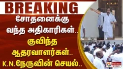 #Breaking : சோதனைக்கு வந்த அதிகாரிகள்.. குவிந்த ஆதரவாளர்கள்.. கே.என்.நேருவின் செயல்..