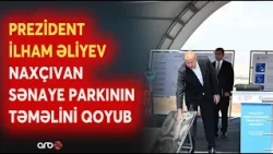 Prezident İlham Əliyev Naxçıvan Sənaye Parkının təməlqoyma mərasimində iştirak edib