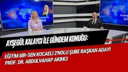 AYŞEGÜL KALAYCI İLE GÜNDEM KONUĞU: EĞİTİM BİR-SEN KOCAELİ 2'NOLU ŞUBE BAŞKAN ADAYI PROF. DR. AKINCI