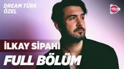 Dream Türk Özel ‘İlkay Sipahi’