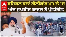 Sukhbir Badal | ਬਹਿਬਲ ਕਲਾਂ ਗੋਲੀਕਾਂਡ ਮਾਮਲੇ ’ਚ ਅੱਜ ਸੁਖਬੀਰ ਬਾਦਲ ਤੋਂ ਪੁੱਛਗਿੱਛ