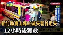 80-Year-Old Man with Dementia Goes Missing in Baoshan Township, Hsinchu County, Rescued After 12 ...