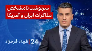 ۲۴ با فرداد فرحزاد: سرنوشت نامشخص مذاکرات ایران و آمریکا