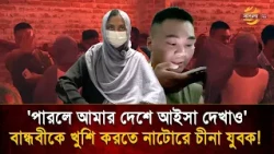 'পারলে আমার দেশে আইসা দেখাও', প্রেম নয়, বান্ধবীকে খুশি করতে এবার নাটোরে চীনা যুবক! | Bangla TV