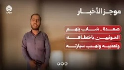 صعدة .. شاب يتهم الحوثيين باختطافه وتعذيبه ونهب سيارته | موجز الاخبار