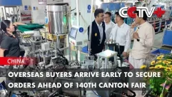 Overseas Buyers Arrive Early to Secure Orders Ahead of 140th Canton Fair