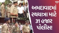 અમદાવાદ રથયાત્રા માટે અભેદ્ય સુરક્ષા, 31 હજાર પોલીસ કર્મચારીઓ રહેશે તૈનાત