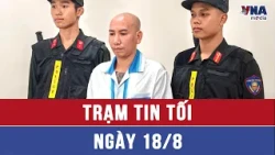 Trạm tin số tối 18/8: Vợ chồng 'giang hồ mạng' Phú Lê, Thúy Kiều bị khởi tố - VNAMedia