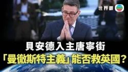 世界觀｜貝安德的「曼徹斯特主義」能否挽救英國？｜2026/07/21｜無綫新聞｜TVB News