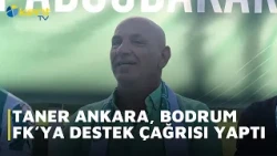 TANER ANKARA CALLED FOR SUPPORT FOR BODRUM FK.