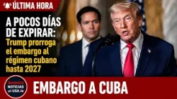 A POCOS DÍAS DE EXPIRAR: Trump prorroga el embargo al régimen cubano hasta 2027