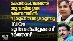 കോതമംഗലത്തെ യുവതിയുടെ മരണത്തിൽ ദുരൂഹത തുടരുന്നു,`സ്വയം മുറിവേൽപ്പിച്ചതെന്ന് ഭർത്താവ്'|Kothamangalam