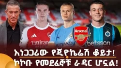 አነጋጋሪው የጂዮኬሬሽ ቆይታ! ኮኮቡ የመደፈኞቹ ራዳር ሆኗል!
