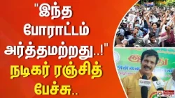 "இந்த போராட்டம் அர்த்தமற்றது.." நடிகர் ரஞ்சித் பேச்சு
