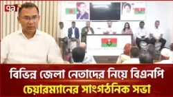 বিভিন্ন জেলা নেতাদের নিয়ে বিএনপি চেয়ারম্যানের সাংগঠনিক সভা | BNP | Tarique Rahman | Ekattor TV