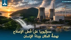 إثيوبيا على خُطى الإصلاح…            نهضةُ المكان وبناءُ الإنسان