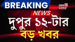 Today Breaking News | দুপুর ১২-টার বড় খবর | Suvendu Adhikari News | Chorbagan News | Cyclone Alert
