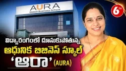AURA Global Business School : విద్యారంగంలో దూసుకుపోతున్న ఆధునిక బిజినెస్ స్కూల్ 'ఆరా' | 6TV