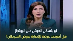 لو بتسخن العيش على البوتجاز.. هل أصبحت عرضة للإصابة بالسرطان؟