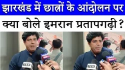 झारखंड में जारी Student's Protest को लेकर क्या है Congress का स्टैंड? | Imran Pratapgarhi