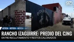 Rancho Izaguirre: CJNG property left unguarded, amidst recruitment and charred remains