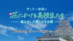 【第３回高校生 花いけバトル姫路大会への道】今こそ一歩前に！花にかける高校生たち〜踏み出した僕らの5分間〜