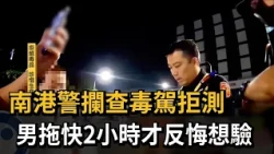 Too Late! Nangang Police Stop Suspected Drug Driver; Man Refuses Test for Nearly 2 Hours and Is F...