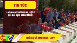 CA MAU NEWS NOON 7/22/2026 | 79TH ANNIVERSARY OF WAR INVALIDS AND MARTYRS DAY: CONTINUING THE LEG...