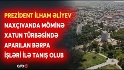 Prezident İlham Əliyev tarixi abidəyə baş çəkdi - Möminə xatun türbəsində bərpa prosesi