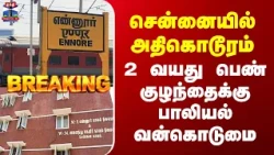 Pocso Case சென்னையில் அதிகொடூரம் - 2 வயது பெண் குழந்தைக்கு பாலியல் வன்கொடுமை