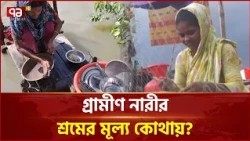 মূল্যায়ন হয় না গ্রামীণ নারীর গৃহস্থালির কাজ | Women Empowerment | Ekattor TV