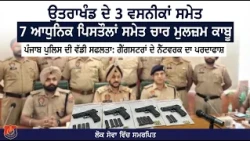 ਉਤਰਾਖੰਡ ਦੇ 3 ਵਸਨੀਕ 7 ਆਧੁਨਿਕ  ਪਿ/ਸ/ਤੌ/ਲਾਂ ਸਮੇਤ ਚਾਰ ਮੁਲਜ਼ਮ ਕਾਬੂ